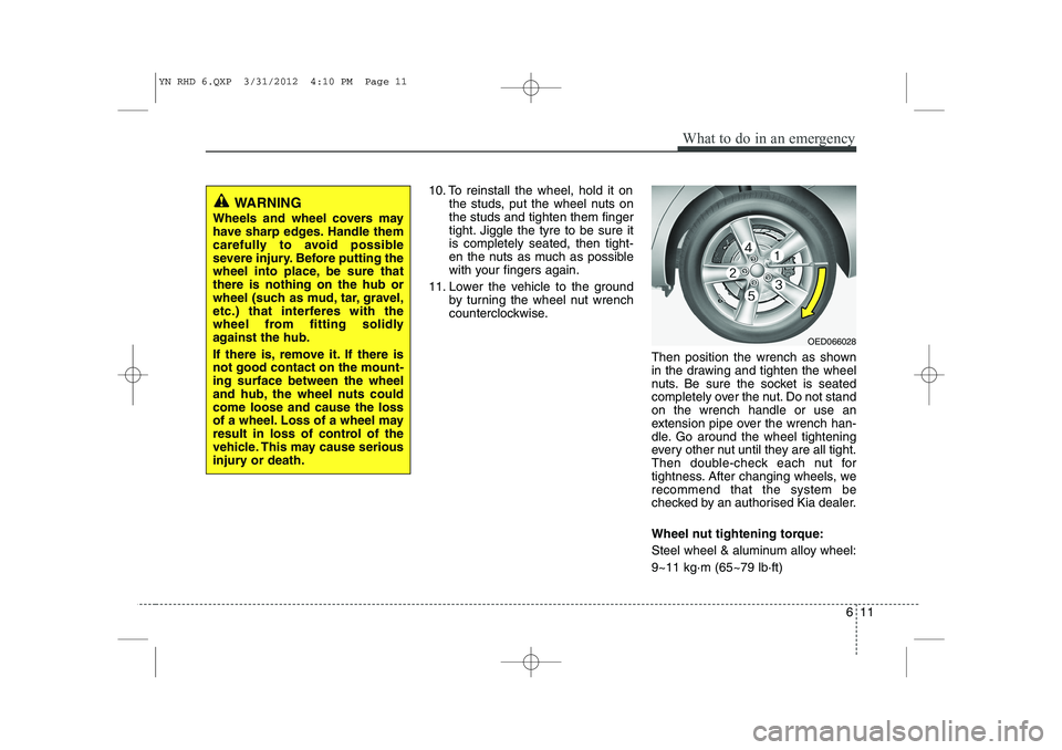 KIA VENGA 2013 Owners Manual 611
What to do in an emergency
10. To reinstall the wheel, hold it onthe studs, put the wheel nuts on the studs and tighten them finger
tight. Jiggle the tyre to be sure itis completely seated, then t KIA VENGA 2013 Owners Manual 611
What to do in an emergency
10. To reinstall the wheel, hold it onthe studs, put the wheel nuts on the studs and tighten them finger
tight. Jiggle the tyre to be sure itis completely seated, then t