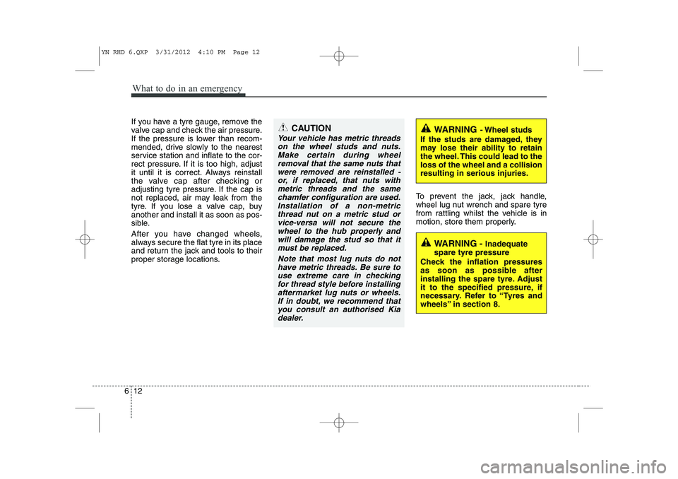KIA VENGA 2013 Owners Manual What to do in an emergency
12
6
If you have a tyre gauge, remove the
valve cap and check the air pressure.
If the pressure is lower than recom-
mended, drive slowly to the nearest
service station and KIA VENGA 2013 Owners Manual What to do in an emergency
12
6
If you have a tyre gauge, remove the
valve cap and check the air pressure.
If the pressure is lower than recom-
mended, drive slowly to the nearest
service station and