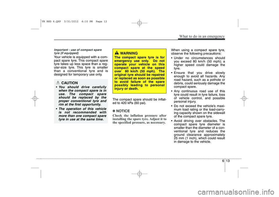 KIA VENGA 2013 Owners Manual 613
What to do in an emergency
Important - use of compact sparetyre (if equipped)
Your vehicle is equipped with a com-
pact spare tyre. This compact spare
tyre takes up less space than a reg-
ular-si KIA VENGA 2013 Owners Manual 613
What to do in an emergency
Important - use of compact sparetyre (if equipped)
Your vehicle is equipped with a com-
pact spare tyre. This compact spare
tyre takes up less space than a reg-
ular-si