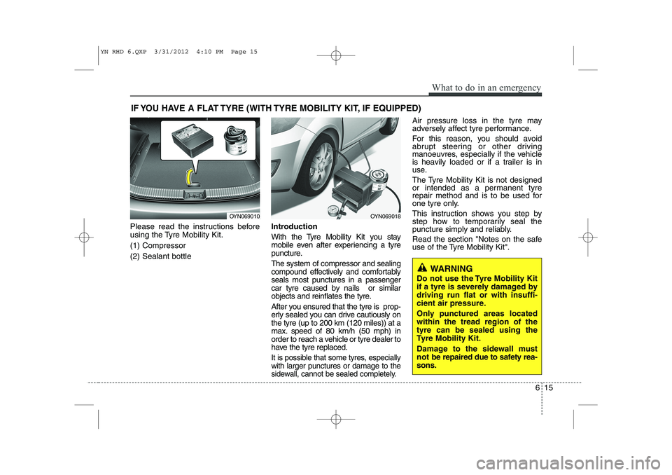 KIA VENGA 2013 Owners Manual 615
What to do in an emergency
IF YOU HAVE A FLAT TYRE (WITH TYRE MOBILITY KIT, IF EQUIPPED)
Please read the instructions before
using the Tyre Mobility Kit. (1) Compressor(2) Sealant bottle Introduc KIA VENGA 2013 Owners Manual 615
What to do in an emergency
IF YOU HAVE A FLAT TYRE (WITH TYRE MOBILITY KIT, IF EQUIPPED)
Please read the instructions before
using the Tyre Mobility Kit. (1) Compressor(2) Sealant bottle Introduc