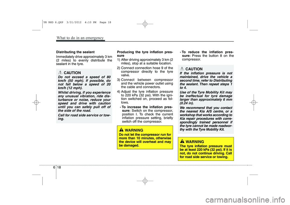 KIA VENGA 2013  Owners Manual What to do in an emergency
18
6
Distributing the sealant 
Immediately drive approximately 3 km 
(2 miles) to evenly distribute the
sealant in the tyre. Producing the tyre inflation pres- sure 
1)  Aft