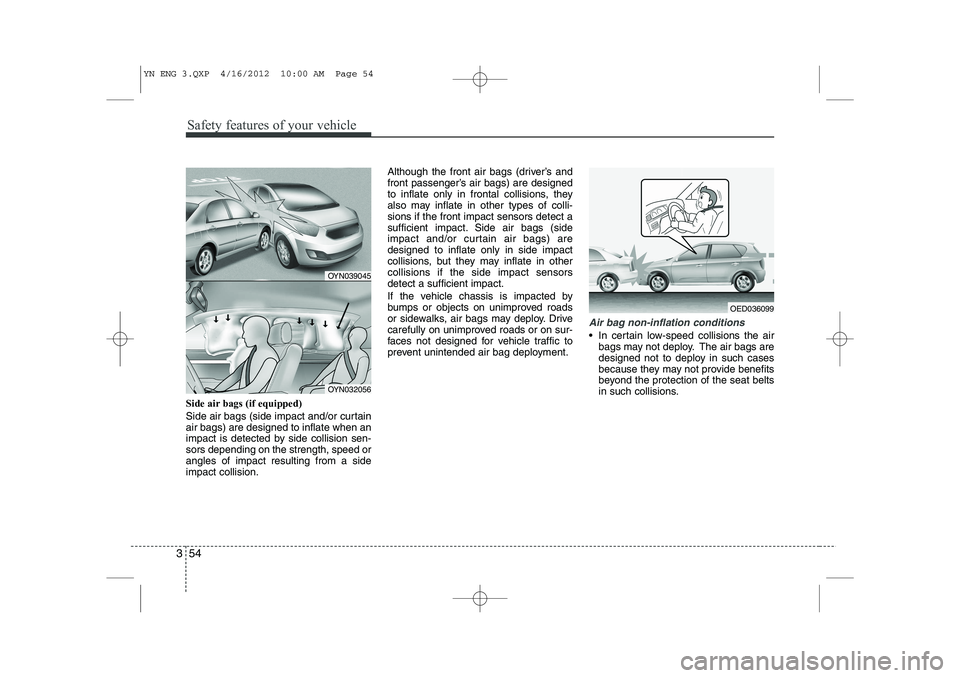 KIA VENGA 2013 Owners Manual Safety features of your vehicle
54
3
Side air bags (if equipped)
Side air bags (side impact and/or curtain air bags) are designed to inflate when an
impact is detected by side collision sen-sors depe KIA VENGA 2013 Owners Manual Safety features of your vehicle
54
3
Side air bags (if equipped)
Side air bags (side impact and/or curtain air bags) are designed to inflate when an
impact is detected by side collision sen-sors depe