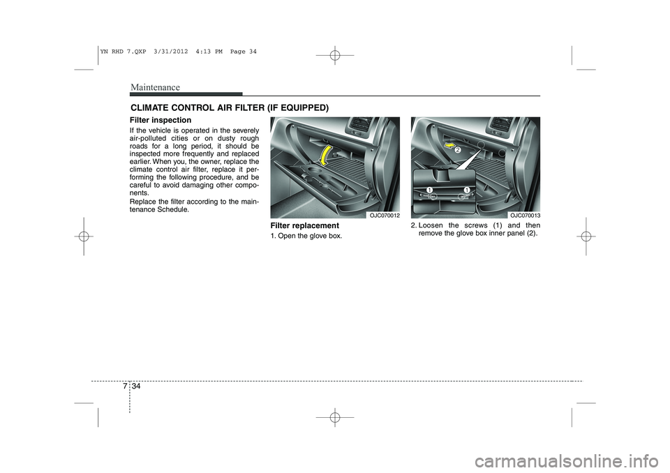 KIA VENGA 2013 Owners Manual Maintenance
34
7
CLIMATE CONTROL AIR FILTER (IF EQUIPPED)
Filter inspection
If the vehicle is operated in the severely air-polluted cities or on dusty rough
roads for a long period, it should beinspe KIA VENGA 2013 Owners Manual Maintenance
34
7
CLIMATE CONTROL AIR FILTER (IF EQUIPPED)
Filter inspection
If the vehicle is operated in the severely air-polluted cities or on dusty rough
roads for a long period, it should beinspe