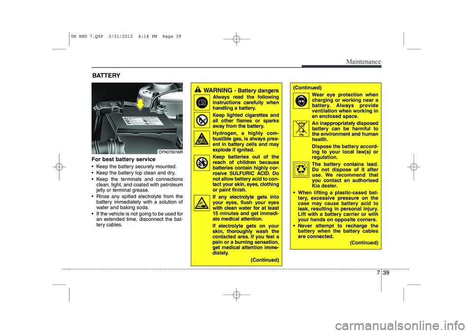 KIA VENGA 2013  Owners Manual 739
Maintenance
For best battery service 
 Keep the battery securely mounted. 
 Keep the battery top clean and dry.
 Keep the terminals and connectionsclean, tight, and coated with petroleum 
jelly