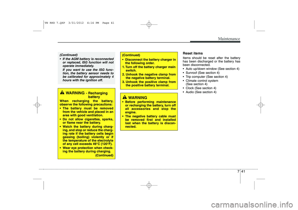 KIA VENGA 2013  Owners Manual 741
Maintenance
Reset items 
Items should be reset after the battery 
has been discharged or the battery hasbeen disconnected. 
 Auto up/down window (See section 4)
 Sunroof (See section 4)
 Trip c