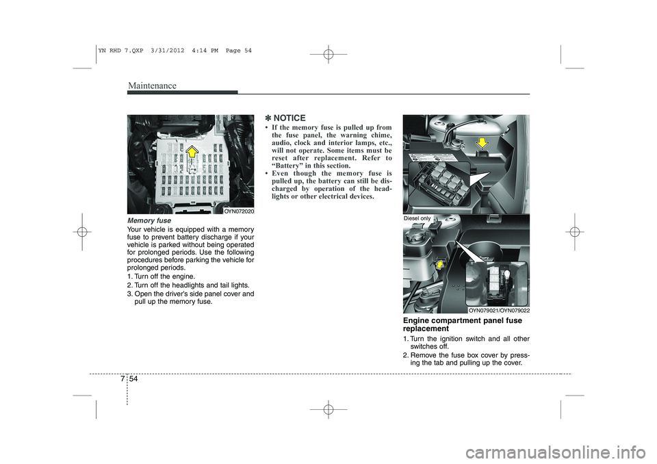 KIA VENGA 2013  Owners Manual Maintenance
54
7
Memory fuse
Your vehicle is equipped with a memory 
fuse to prevent battery discharge if your
vehicle is parked without being operated
for prolonged periods. Use the following
procedu