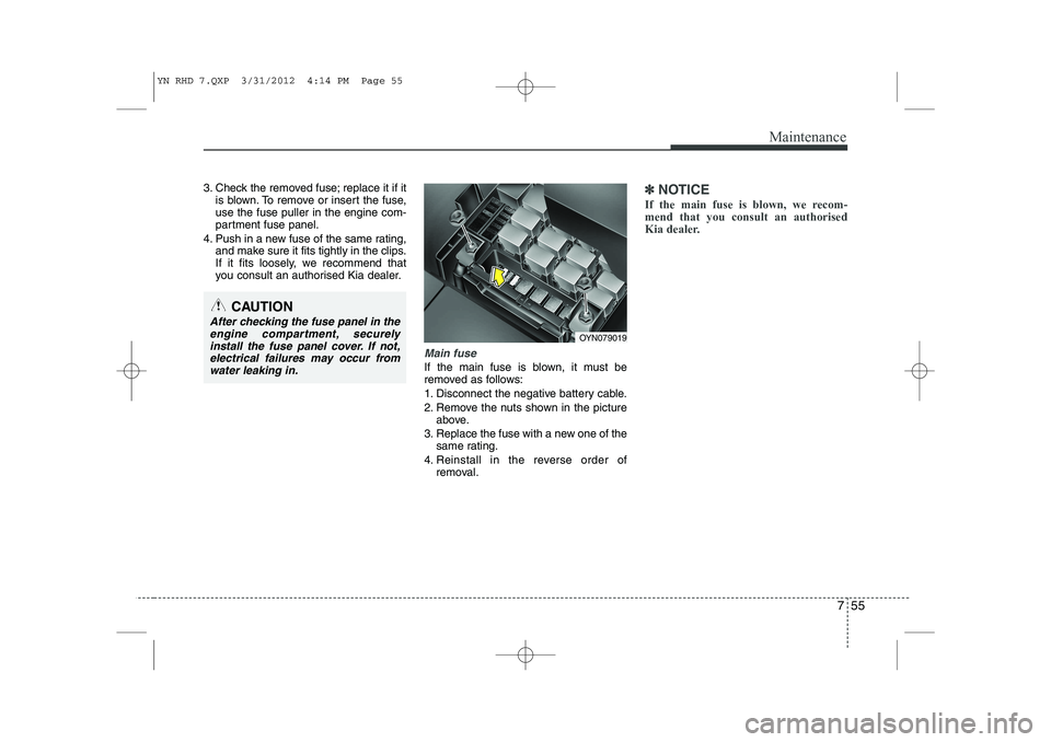 KIA VENGA 2013  Owners Manual 755
Maintenance
3. Check the removed fuse; replace it if itis blown. To remove or insert the fuse, use the fuse puller in the engine com-
partment fuse panel.
4. Push in a new fuse of the same rating,