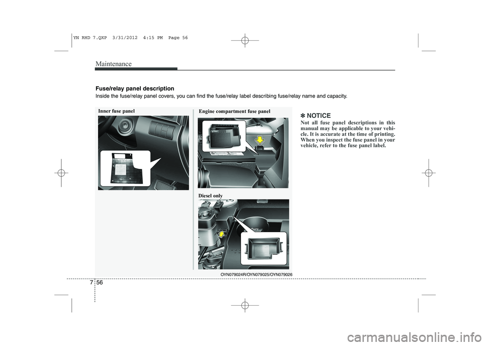 KIA VENGA 2013  Owners Manual Maintenance
56
7
✽✽
NOTICE
Not all fuse panel descriptions in this 
manual may be applicable to your vehi-cle. It is accurate at the time of printing.When you inspect the fuse panel in your
vehicl