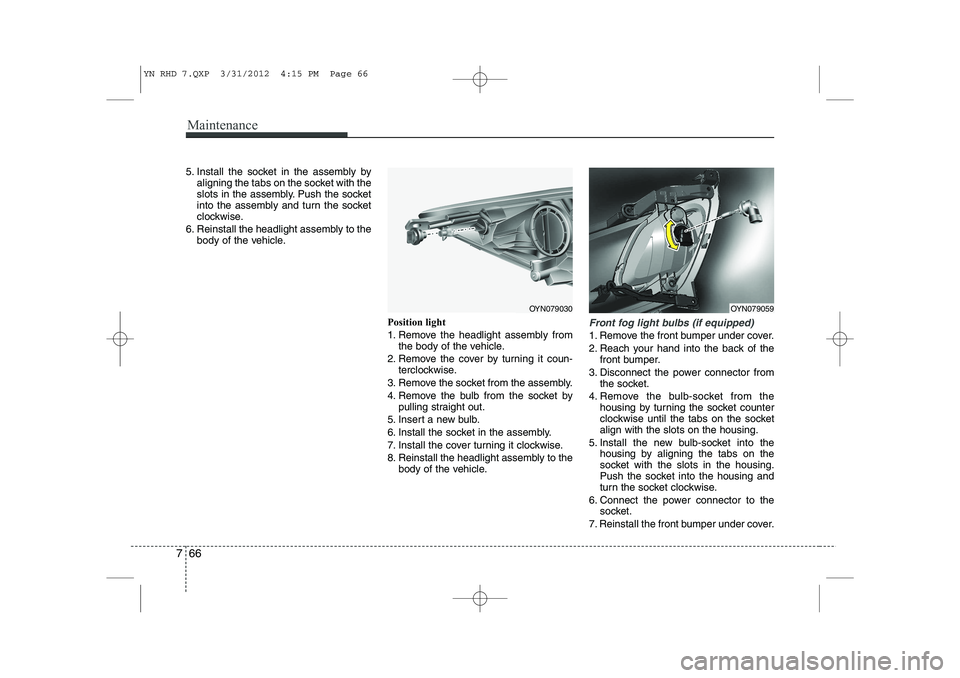 KIA VENGA 2013  Owners Manual Maintenance
66
7
5. Install the socket in the assembly by
aligning the tabs on the socket with the 
slots in the assembly. Push the socket
into the assembly and turn the socket
clockwise.
6. Reinstall