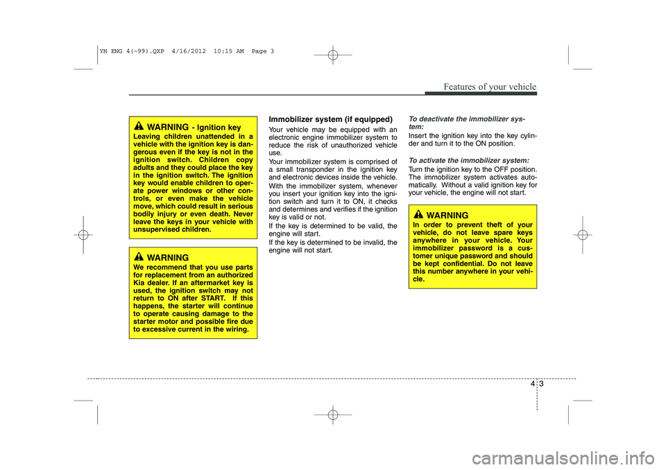 KIA VENGA 2013 Manual PDF 43
Features of your vehicle
Immobilizer system (if equipped) 
Your vehicle may be equipped with an 
electronic engine immobilizer system to
reduce the risk of unauthorized vehicle
use. 
Your immobiliz