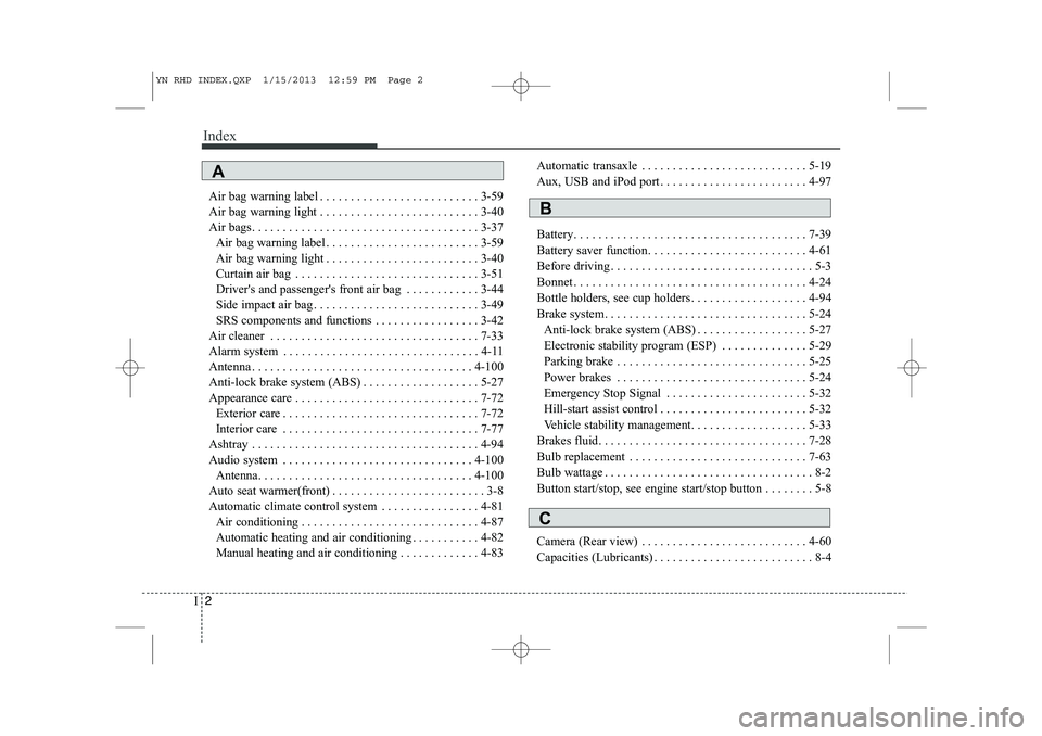 KIA VENGA 2013  Owners Manual Index
2
I
Air bag warning label . . . . . . . . . . . . . . . . . . . . . . . . . . 3-59 
Air bag warning light . . . . . . . . . . . . . . . . . . . . . . . . . . 3-40
Air bags. . . . . . . . . . . .