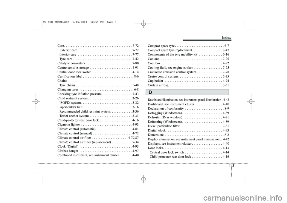 KIA VENGA 2013  Owners Manual I3
Index
Care . . . . . . . . . . . . . . . . . . . . . . . . . . . . . . . . . . . . . . . . 7-72
Exterior care . . . . . . . . . . . . . . . . . . . . . . . . . . . . . . . . 7-72 
Interior care . .