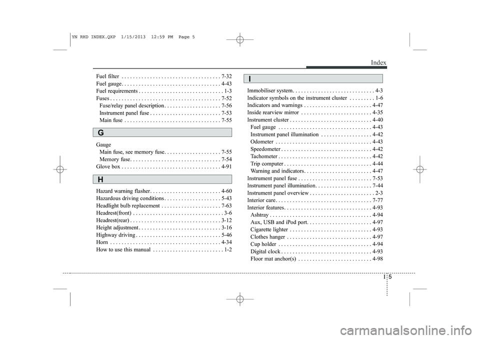 KIA VENGA 2013  Owners Manual I5
Index
Fuel filter . . . . . . . . . . . . . . . . . . . . . . . . . . . . . . . . . . . 7-32 
Fuel gauge. . . . . . . . . . . . . . . . . . . . . . . . . . . . . . . . . . . 4-43
Fuel requirements 