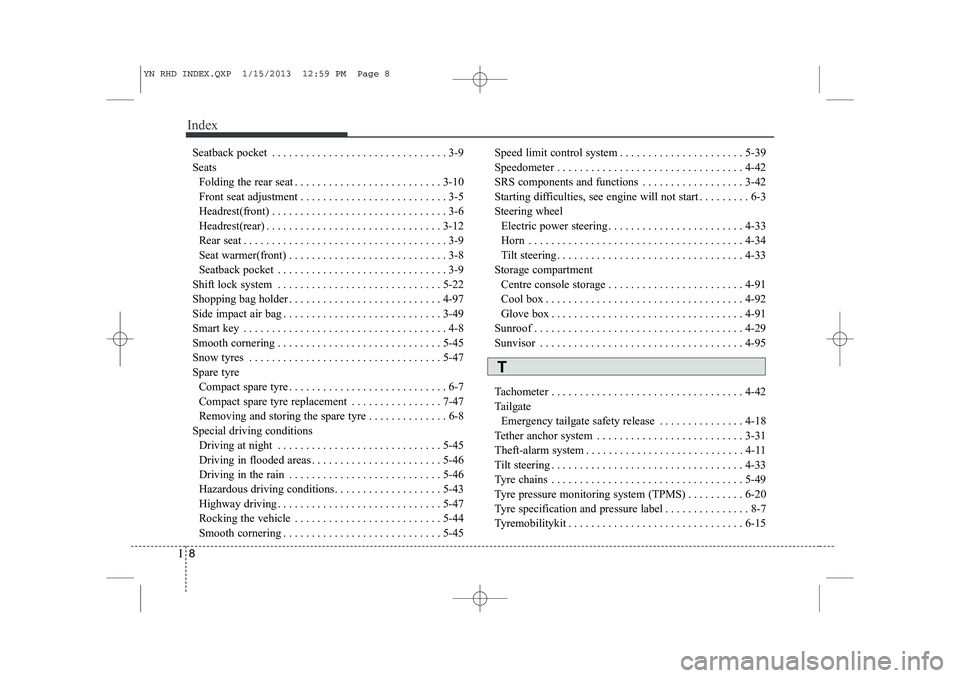 KIA VENGA 2013  Owners Manual Index
8
I
Seatback pocket . . . . . . . . . . . . . . . . . . . . . . . . . . . . . . . 3-9 Seats 
Folding the rear seat . . . . . . . . . . . . . . . . . . . . . . . . . . 3-10
Front seat adjustment 