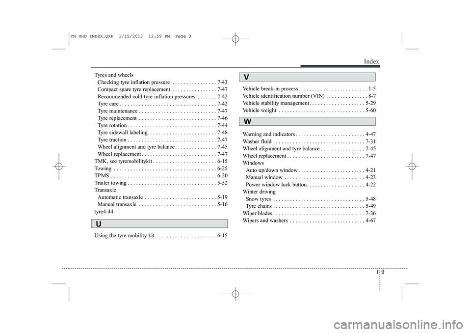 KIA VENGA 2013 Owners Manual I9
Index
Tyres and wheels
Checking tyre inflation pressure . . . . . . . . . . . . . . . . 7-43
Compact spare tyre replacement . . . . . . . . . . . . . . . . 7-47
Recommended cold tyre inflation pr KIA VENGA 2013 Owners Manual I9
Index
Tyres and wheels
Checking tyre inflation pressure . . . . . . . . . . . . . . . . 7-43
Compact spare tyre replacement . . . . . . . . . . . . . . . . 7-47
Recommended cold tyre inflation pr