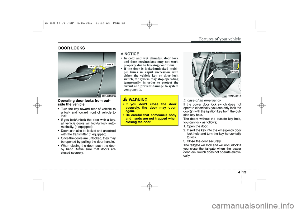 KIA VENGA 2013 Owners Manual 413
Features of your vehicle
Operating door locks from out-
side the vehicle
Turn the key toward rear of vehicle tounlock and toward front of vehicle to
lock.
If you lock/unlock the door with KIA VENGA 2013 Owners Manual 413
Features of your vehicle
Operating door locks from out-
side the vehicle
Turn the key toward rear of vehicle tounlock and toward front of vehicle to
lock.
If you lock/unlock the door with