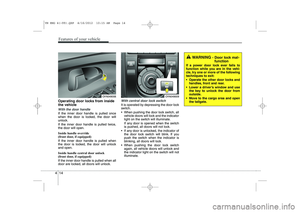 KIA VENGA 2013 Manual Online Features of your vehicle
14
4
Operating door locks from inside 
the vehicle
With the door handle
If the inner door handle is pulled once 
when the door is locked, the door will
unlock. 
If the inner d