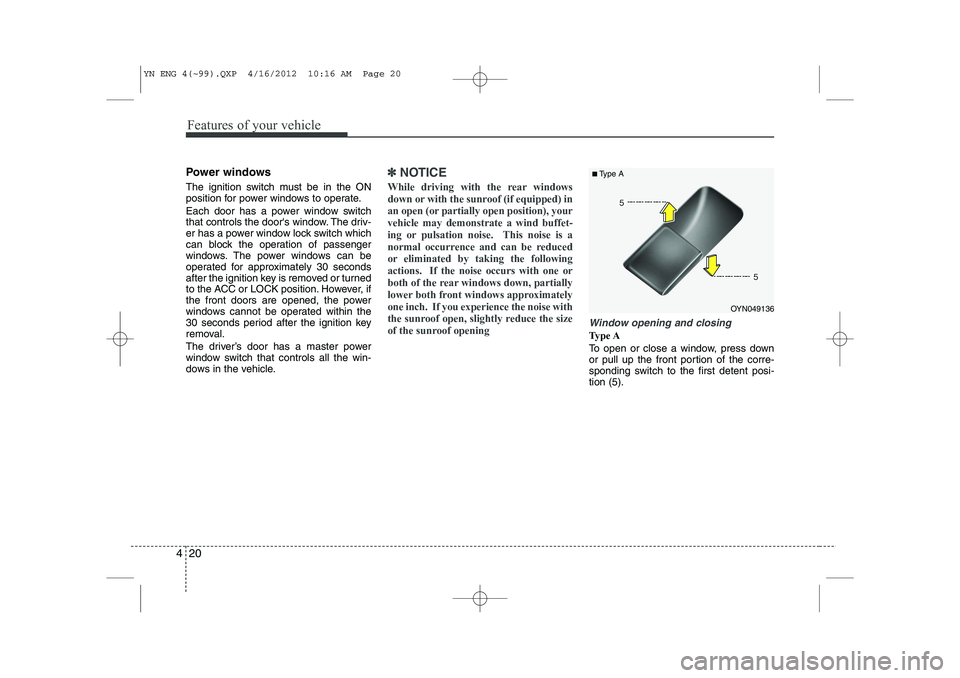 KIA VENGA 2013  Owners Manual Features of your vehicle
20
4
Power windows 
The ignition switch must be in the ON 
position for power windows to operate. 
Each door has a power window switch 
that controls the doors window. The dr