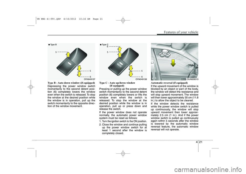 KIA VENGA 2013  Owners Manual 421
Features of your vehicle
Type B - Auto down window (if equipped)  
Depressing the power window switch 
momentarily to the second detent posi-
tion (6) completely lowers the window
even when the sw
