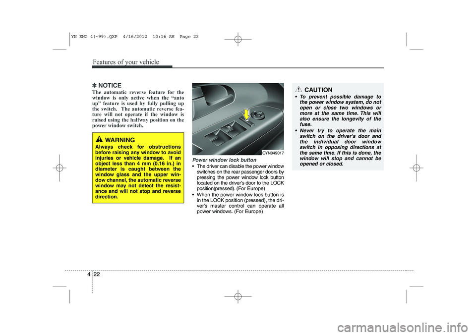 KIA VENGA 2013  Owners Manual Features of your vehicle
22
4
✽✽
NOTICE
The automatic reverse feature for the window is only active when the “auto
up” feature is used by fully pulling up
the switch.  The automatic reverse fe