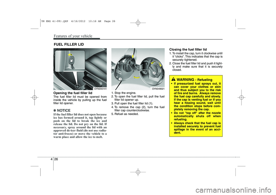 KIA VENGA 2013  Owners Manual Features of your vehicle
26
4
Opening the fuel filler lid 
The fuel filler lid must be opened from 
inside the vehicle by pulling up the fuel
filler lid opener.
✽✽
NOTICE
If the fuel filler lid do