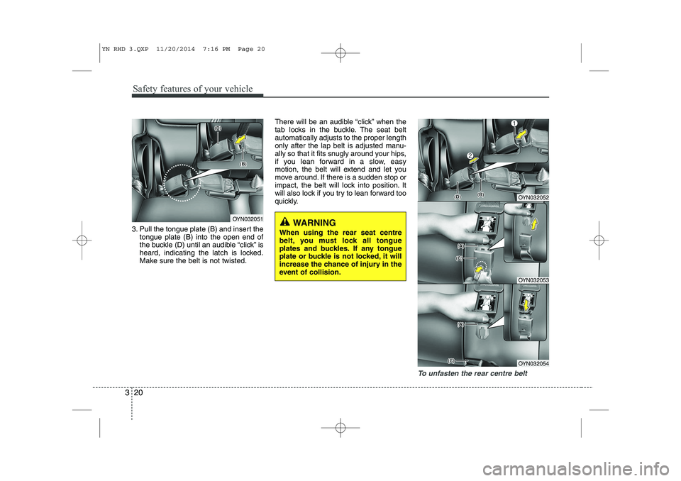 KIA VENGA 2015 Owners Manual Safety features of your vehicle
20
3
3. Pull the tongue plate (B) and insert the
tongue plate (B) into the open end of
the buckle (D) until an audible “click” is
heard, indicating the latch is lo KIA VENGA 2015 Owners Manual Safety features of your vehicle
20
3
3. Pull the tongue plate (B) and insert the
tongue plate (B) into the open end of
the buckle (D) until an audible “click” is
heard, indicating the latch is lo
