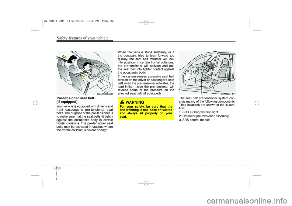 KIA VENGA 2015 Owners Manual Safety features of your vehicle
22
3
Pre-tensioner seat belt (if equipped)
Your vehicle is equipped with drivers and front passengers pre-tensioner seat
belts. The purpose of the pre-tensioner is
KIA VENGA 2015 Owners Manual Safety features of your vehicle
22
3
Pre-tensioner seat belt (if equipped)
Your vehicle is equipped with drivers and front passengers pre-tensioner seat
belts. The purpose of the pre-tensioner is