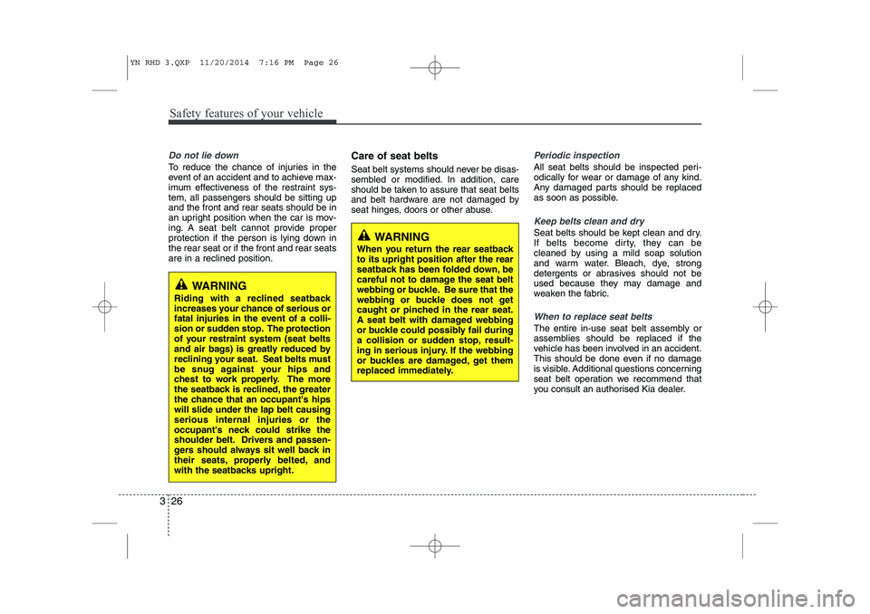 KIA VENGA 2015 Owners Manual Safety features of your vehicle
26
3
Do not lie down
To reduce the chance of injuries in the
event of an accident and to achieve max-
imum effectiveness of the restraint sys-tem, all passengers shoul KIA VENGA 2015 Owners Manual Safety features of your vehicle
26
3
Do not lie down
To reduce the chance of injuries in the
event of an accident and to achieve max-
imum effectiveness of the restraint sys-tem, all passengers shoul