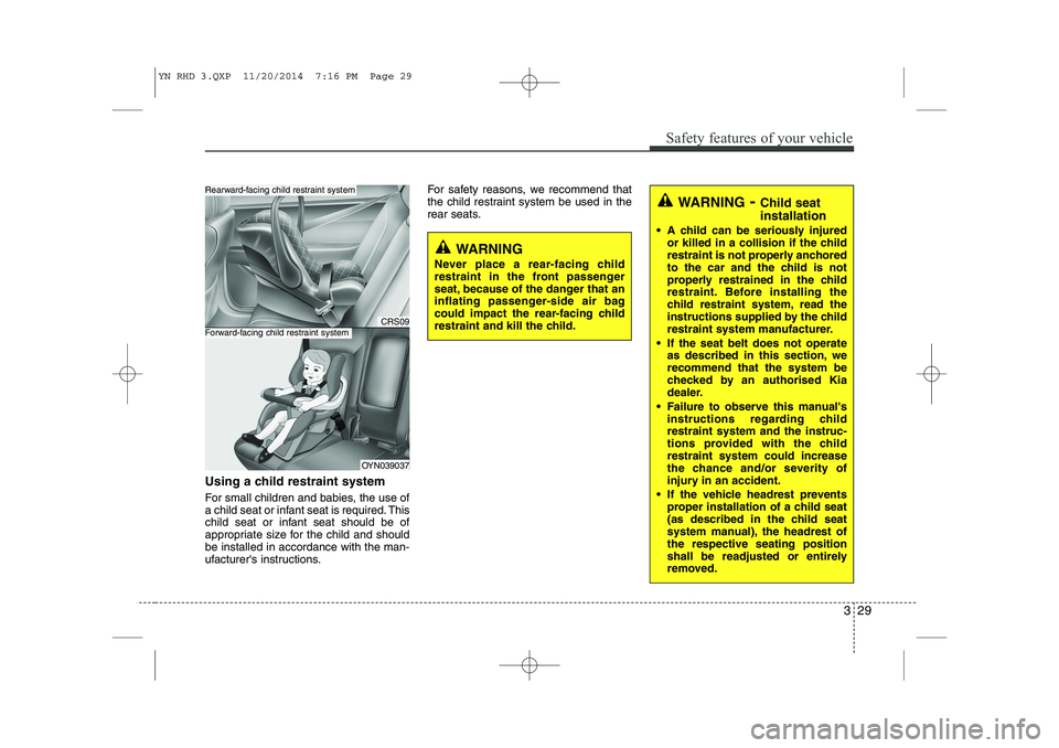 KIA VENGA 2015  Owners Manual 329
Safety features of your vehicle
Using a child restraint system 
For small children and babies, the use of 
a child seat or infant seat is required. This
child seat or infant seat should be of
appr