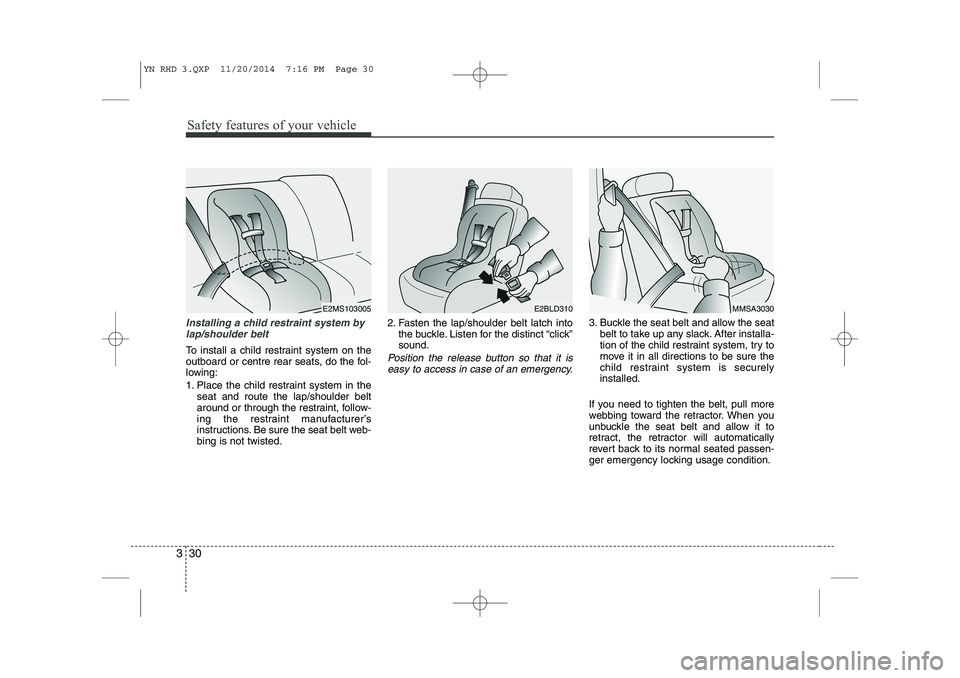 KIA VENGA 2015  Owners Manual Safety features of your vehicle
30
3
Installing a child restraint system by
lap/shoulder belt
To install a child restraint system on the 
outboard or centre rear seats, do the fol-
lowing: 
1. Place t