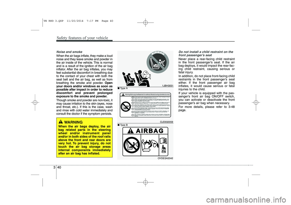KIA VENGA 2015 Owners Manual Safety features of your vehicle
40
3
Noise and smoke
When the air bags inflate, they make a loud
noise and they leave smoke and powder in
the air inside of the vehicle. This is normaland is a result KIA VENGA 2015 Owners Manual Safety features of your vehicle
40
3
Noise and smoke
When the air bags inflate, they make a loud
noise and they leave smoke and powder in
the air inside of the vehicle. This is normaland is a result