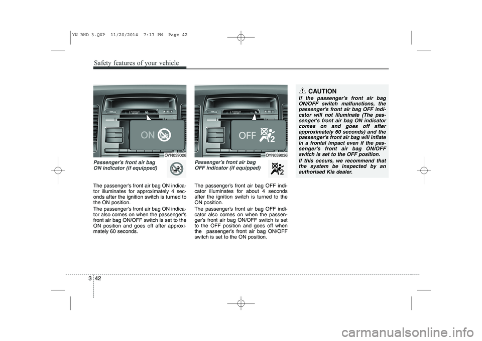 KIA VENGA 2015 Owners Manual Safety features of your vehicle
42
3
Passenger’s front air bag
ON indicator (if equipped)
The passengers front air bag ON indica-
tor illuminates for approximately 4 sec-
onds after the ignition KIA VENGA 2015 Owners Manual Safety features of your vehicle
42
3
Passenger’s front air bag
ON indicator (if equipped)
The passengers front air bag ON indica-
tor illuminates for approximately 4 sec-
onds after the ignition