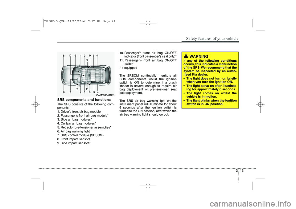 KIA VENGA 2015 Owners Manual 343
Safety features of your vehicle
SRS components and functions
The SRS consists of the following com- ponents:
1. Drivers front air bag module
2. Passengers front air bag module*
3. Side air bag KIA VENGA 2015 Owners Manual 343
Safety features of your vehicle
SRS components and functions
The SRS consists of the following com- ponents:
1. Drivers front air bag module
2. Passengers front air bag module*
3. Side air bag