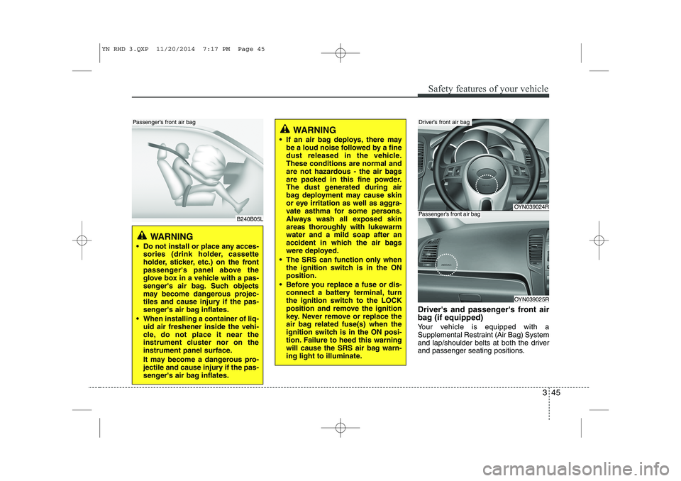 KIA VENGA 2015 Owners Manual 345
Safety features of your vehicle
Drivers and passengers front air
bag (if equipped)
Your vehicle is equipped with a
Supplemental Restraint (Air Bag) System
and lap/shoulder belts at both the d KIA VENGA 2015 Owners Manual 345
Safety features of your vehicle
Drivers and passengers front air
bag (if equipped)
Your vehicle is equipped with a
Supplemental Restraint (Air Bag) System
and lap/shoulder belts at both the d