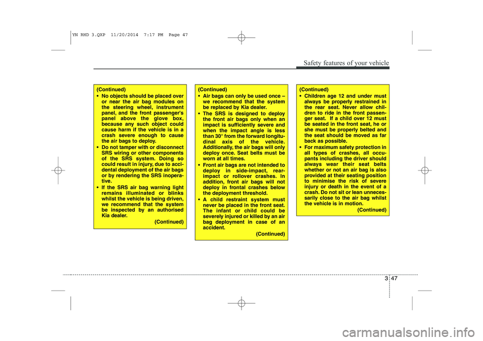 KIA VENGA 2015  Owners Manual 347
Safety features of your vehicle
(Continued) 
 No objects should be placed overor near the air bag modules on 
the steering wheel, instrument
panel, and the front passengers
panel above the glove