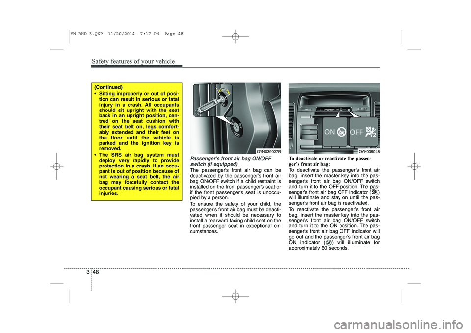 KIA VENGA 2015 Owners Manual Safety features of your vehicle
48
3
Passenger’s front air bag ON/OFF
switch (if equipped)
The passenger’s front air bag can be
deactivated by the passenger’s front air
bag ON/OFF switch if a c KIA VENGA 2015 Owners Manual Safety features of your vehicle
48
3
Passenger’s front air bag ON/OFF
switch (if equipped)
The passenger’s front air bag can be
deactivated by the passenger’s front air
bag ON/OFF switch if a c