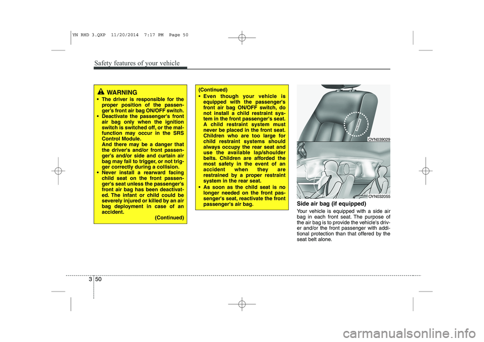 KIA VENGA 2015 Owners Manual Safety features of your vehicle
50
3
Side air bag (if equipped)
Your vehicle is equipped with a side air
bag in each front seat. The purpose of
the air bag is to provide the vehicles driv-er and/or KIA VENGA 2015 Owners Manual Safety features of your vehicle
50
3
Side air bag (if equipped)
Your vehicle is equipped with a side air
bag in each front seat. The purpose of
the air bag is to provide the vehicles driv-er and/or