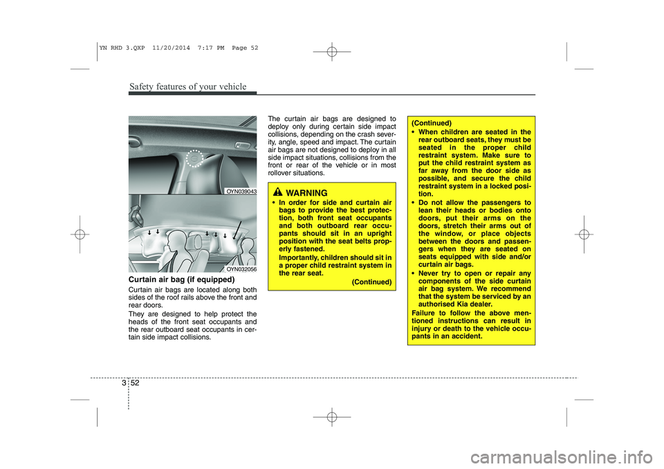 KIA VENGA 2015 Owners Manual Safety features of your vehicle
52
3
Curtain air bag (if equipped)
Curtain air bags are located along both
sides of the roof rails above the front and
rear doors.
They are designed to help protect KIA VENGA 2015 Owners Manual Safety features of your vehicle
52
3
Curtain air bag (if equipped)
Curtain air bags are located along both
sides of the roof rails above the front and
rear doors.
They are designed to help protect
