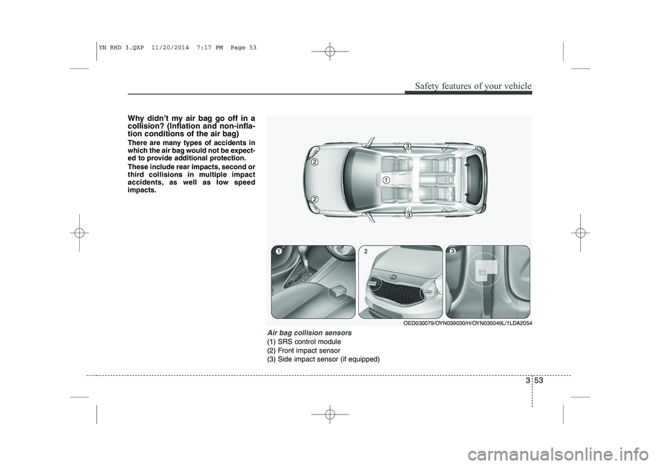 KIA VENGA 2015 Owners Manual 353
Safety features of your vehicle
Why didn’t my air bag go off in a collision? (Inflation and non-infla-
tion conditions of the air bag)
There are many types of accidents in
which the air bag wo KIA VENGA 2015 Owners Manual 353
Safety features of your vehicle
Why didn’t my air bag go off in a collision? (Inflation and non-infla-
tion conditions of the air bag)
There are many types of accidents in
which the air bag wo