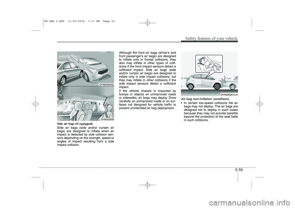 KIA VENGA 2015 Owners Manual 355
Safety features of your vehicle
Side air bags (if equipped)
Side air bags (side and/or curtain air bags) are designed to inflate when an
impact is detected by side collision sen-sors depending on KIA VENGA 2015 Owners Manual 355
Safety features of your vehicle
Side air bags (if equipped)
Side air bags (side and/or curtain air bags) are designed to inflate when an
impact is detected by side collision sen-sors depending on