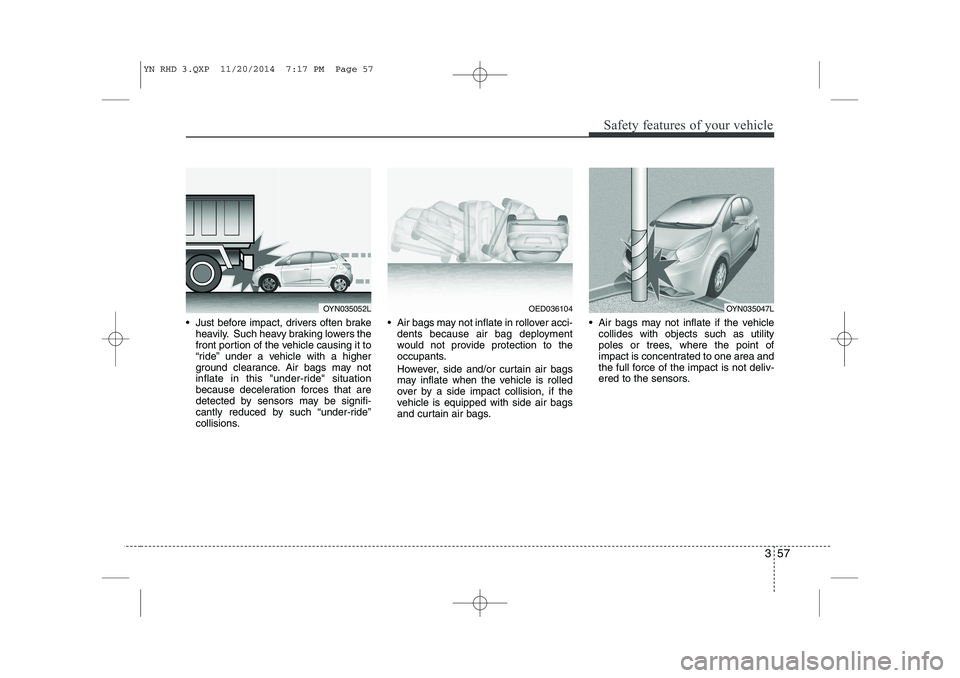KIA VENGA 2015 Owners Manual 357
Safety features of your vehicle
Just before impact, drivers often brakeheavily. Such heavy braking lowers the
front portion of the vehicle causing it to
“ride” under a vehicle with a higher KIA VENGA 2015 Owners Manual 357
Safety features of your vehicle
Just before impact, drivers often brakeheavily. Such heavy braking lowers the
front portion of the vehicle causing it to
“ride” under a vehicle with a higher