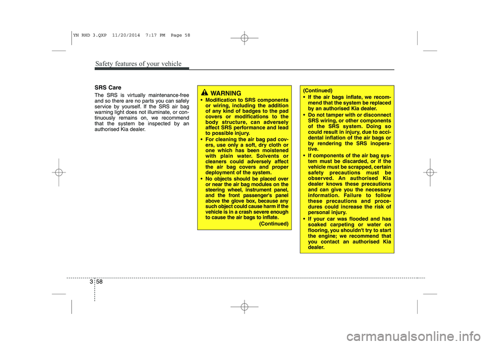 KIA VENGA 2015  Owners Manual Safety features of your vehicle
58
3
SRS Care 
The SRS is virtually maintenance-free 
and so there are no parts you can safely
service by yourself. If the SRS air bag
warning light does not illuminate