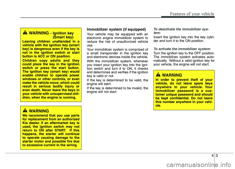 KIA VENGA 2015  Owners Manual 43
Features of your vehicle
Immobilizer system (if equipped) 
Your vehicle may be equipped with an 
electronic engine immobilizer system to
reduce the risk of unauthorized vehicle
use. 
Your immobiliz