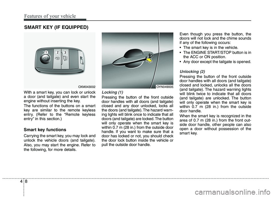 KIA VENGA 2015  Owners Manual Features of your vehicle
8
4
With a smart key, you can lock or unlock 
a door (and tailgate) and even start the
engine without inserting the key. 
The functions of the buttons on a smart 
key are simi