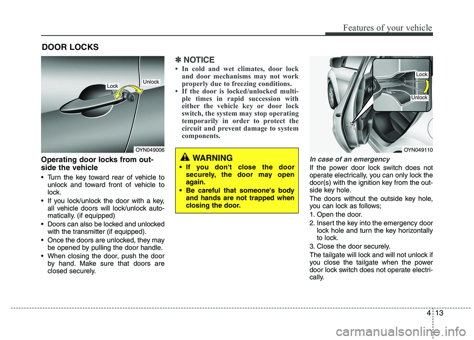 KIA VENGA 2015  Owners Manual 413
Features of your vehicle
Operating door locks from out- 
side the vehicle  
 Turn the key toward rear of vehicle tounlock and toward front of vehicle to 
lock.
 If you lock/unlock the door with a 