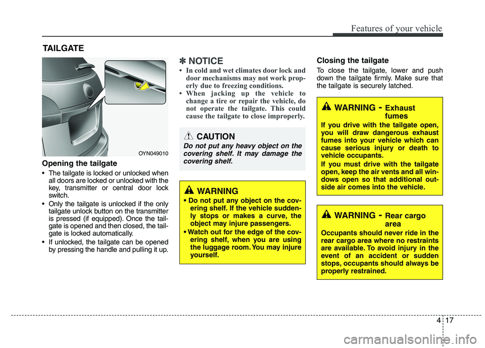 KIA VENGA 2015  Owners Manual 417
Features of your vehicle
Opening the tailgate 
 The tailgate is locked or unlocked whenall doors are locked or unlocked with the 
key, transmitter or central door lock
switch.
 Only the tailgate i