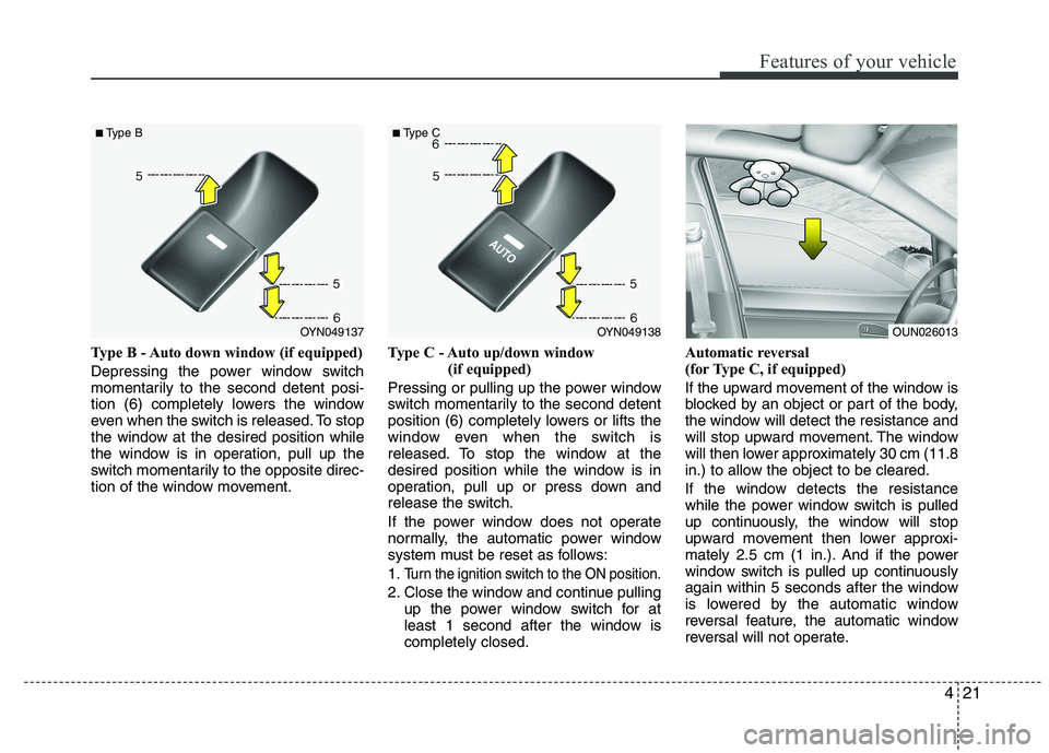 KIA VENGA 2015  Owners Manual 421
Features of your vehicle
Type B - Auto down window (if equipped)  
Depressing the power window switch 
momentarily to the second detent posi-
tion (6) completely lowers the window
even when the sw