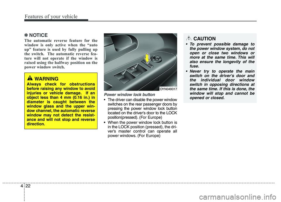 KIA VENGA 2015  Owners Manual Features of your vehicle
22
4
✽✽
NOTICE
The automatic reverse feature for the 
window is only active when the “auto
up” feature is used by fully pulling up
the switch.  The automatic reverse f