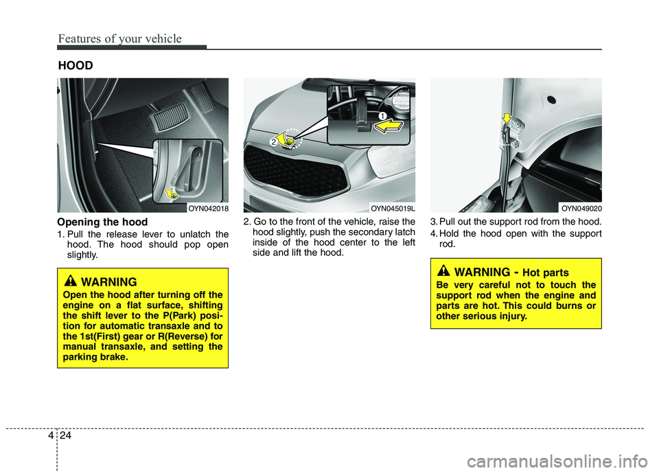 KIA VENGA 2015  Owners Manual Features of your vehicle
24
4
Opening the hood  
1. Pull the release lever to unlatch the
hood. The hood should pop open 
slightly. 2. Go to the front of the vehicle, raise the
hood slightly, push the