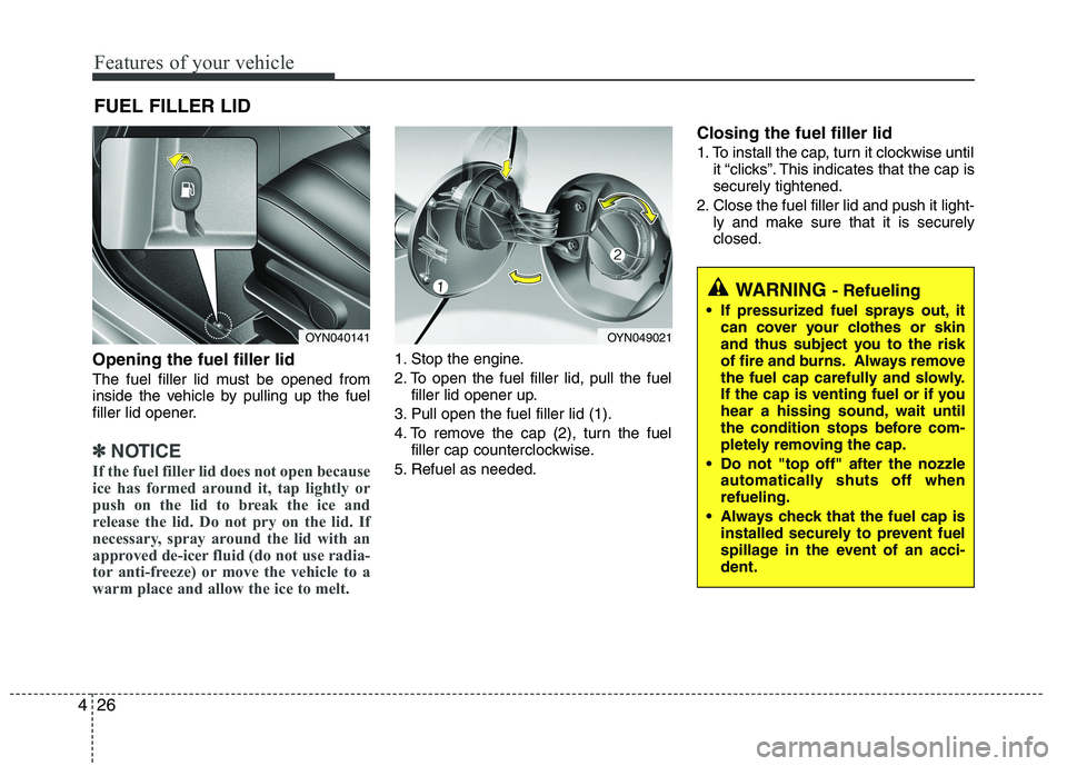 KIA VENGA 2015  Owners Manual Features of your vehicle
26
4
Opening the fuel filler lid 
The fuel filler lid must be opened from 
inside the vehicle by pulling up the fuel
filler lid opener.
✽✽
NOTICE
If the fuel filler lid do